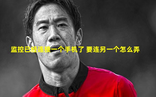 监控已经连接一个手机了 要连另一个怎么弄
